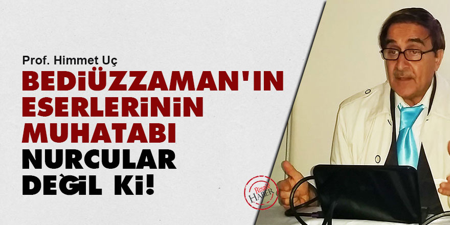 Bediüzzaman’ın eserlerinin muhatabı Nurcular değil ki!