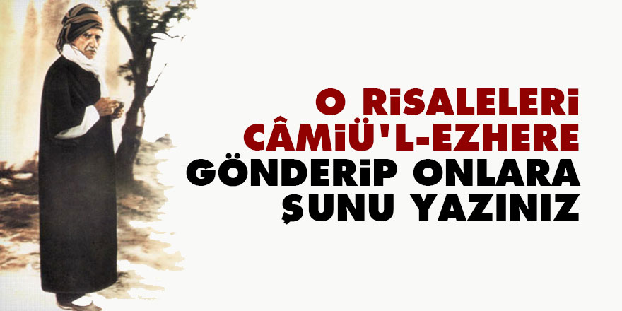 Bediüzzaman: O risaleleri Câmiü’l-Ezhere gönderip onlara şunu yazınız