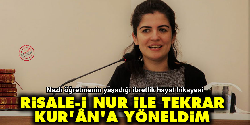 Risale-i Nur’u okuduktan sonra tekrar Kur’ân’a yöneldim