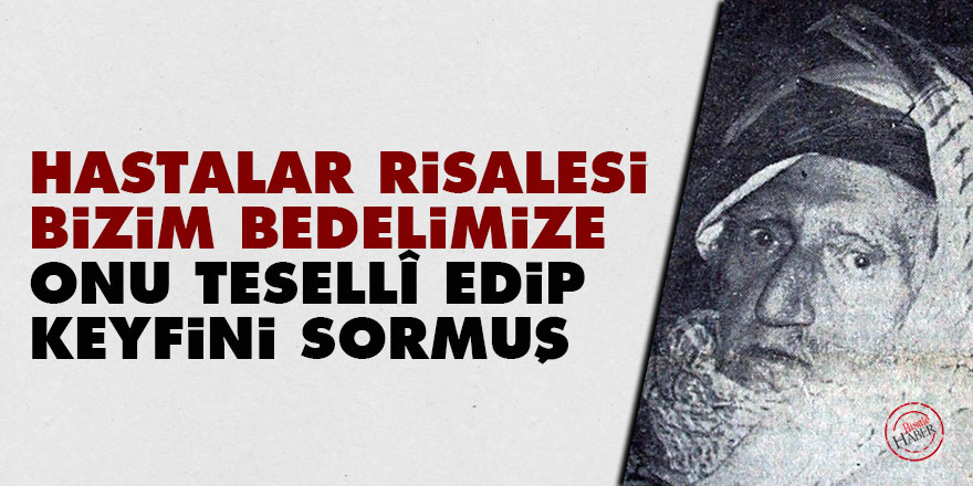 Bediüzzaman: Hastalar Risalesi bizim bedelimize onu tesellî edip keyfini sormuş