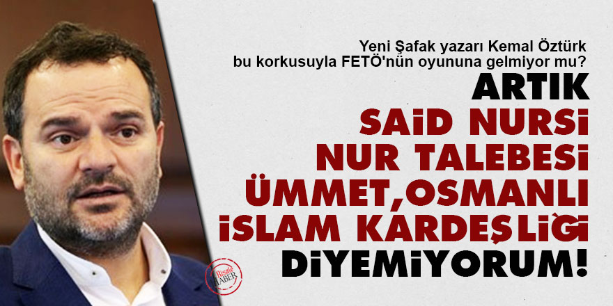 Artık, 'Said Nursi, Nur talebesi, ümmet, Osmanlı, İslam kardeşliği' diyemiyorum!