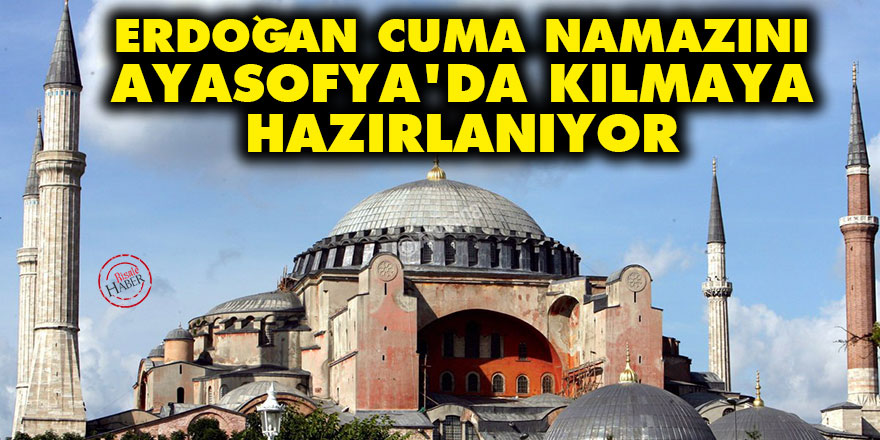 Erdoğan, Cuma namazını Ayasofya'da kılmaya hazırlanıyor