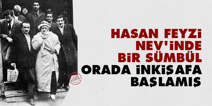 Bediüzzaman: Hasan Feyzi nev’inde bir sümbül orada inkişafa başlamış