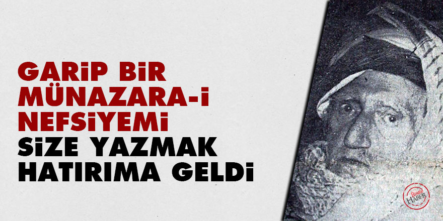 Bediüzzaman: Garip bir münazara-i nefsiyemi size yazmak hatırıma geldi