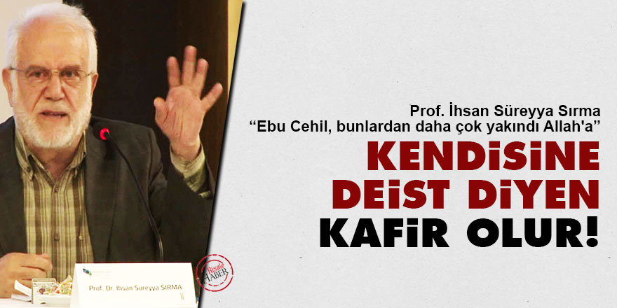 Prof. İhsan Süreyya Sırma: Kendisine deist diyen kafir olur!