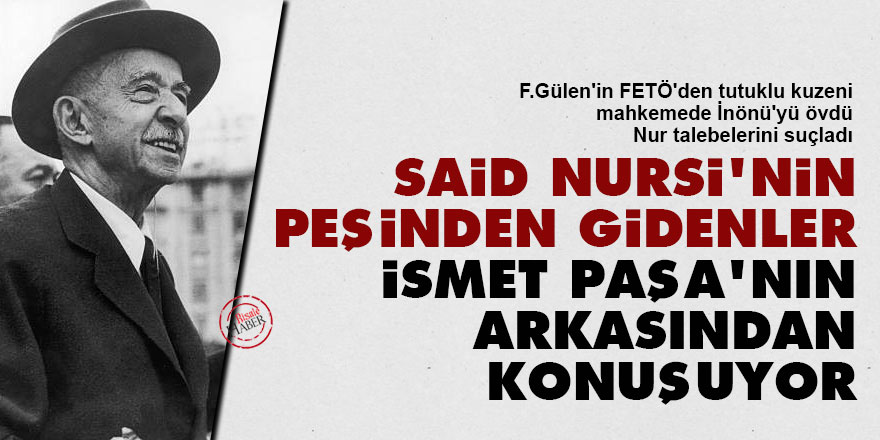 F.Gülen'in kuzeni: Said Nursi'nin peşinden gidenler İsmet Paşa'nın arkasından konuşuyor