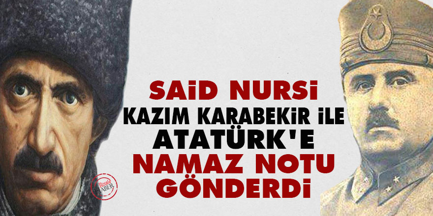 Said Nursi, Kazım Karabekir ile Atatürk'e namaz notu gönderdi