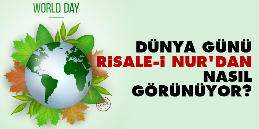 'Dünya Günü' Risale-i Nur'dan nasıl görünüyor?