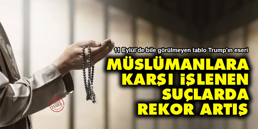 Trump'ın eseri: Müslümanlara karşı işlenen suçlarda rekor artış