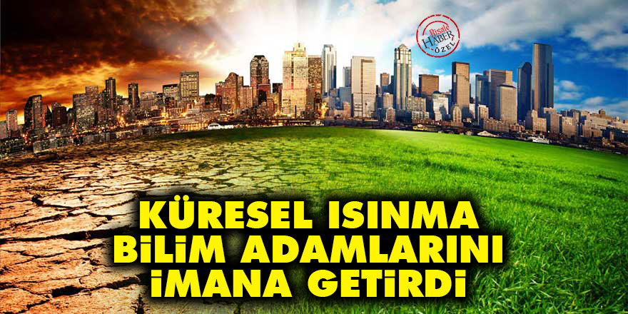Küresel ısınma bilim adamlarını imana getirdi