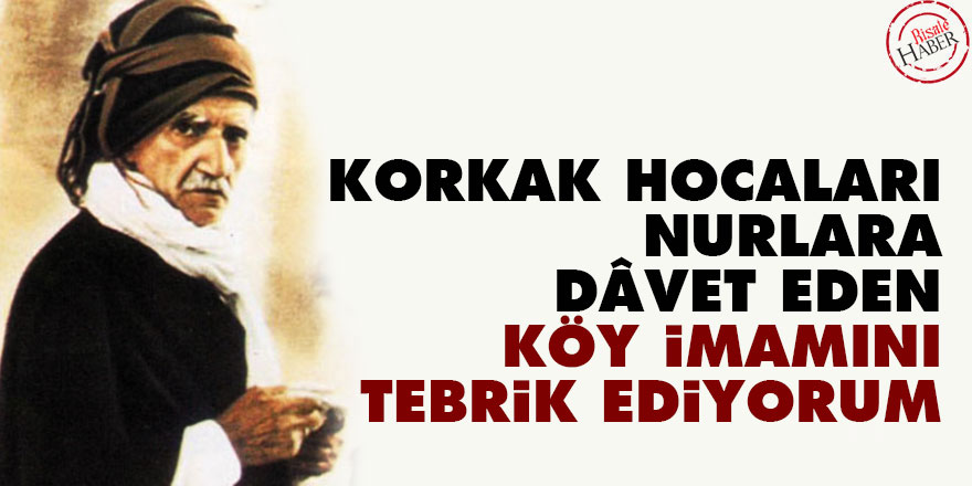 Bediüzzaman: Korkak hocaları Nurlara dâvet eden köy imamını tebrik ediyorum