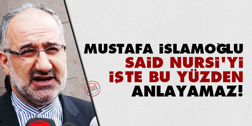 Mustafa İslamoğlu, Said Nursi’yi işte bu yüzden anlayamaz!