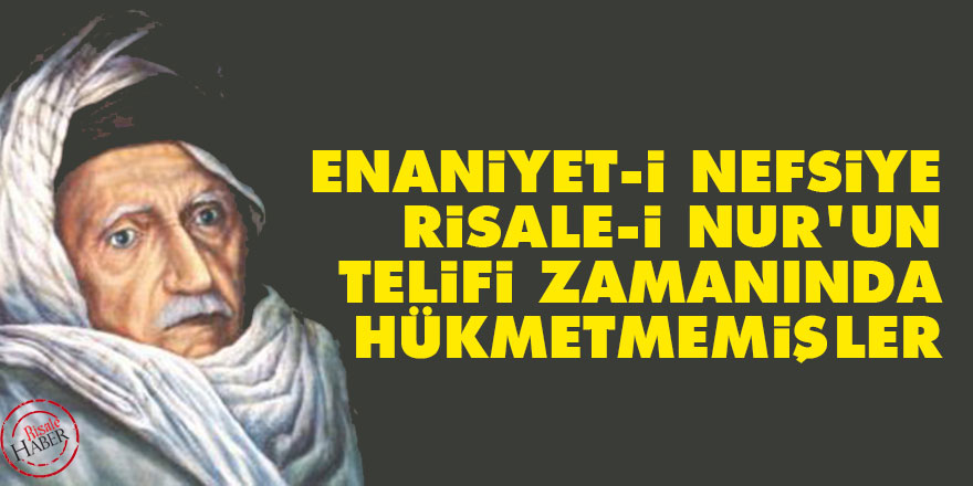 Bediüzzaman: Enaniyet-i nefsiye Risale-i Nur’un telifi zamanında hükmetmemişler