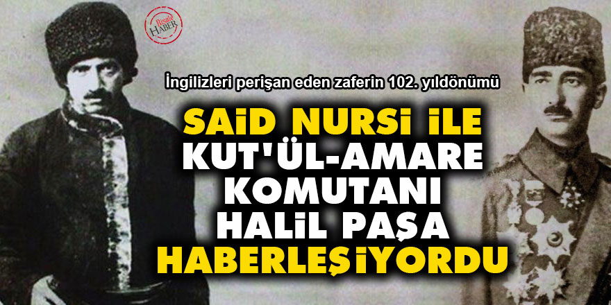 Said Nursi ile Kut'ül-Amare komutanı Halil Paşa haberleşiyordu