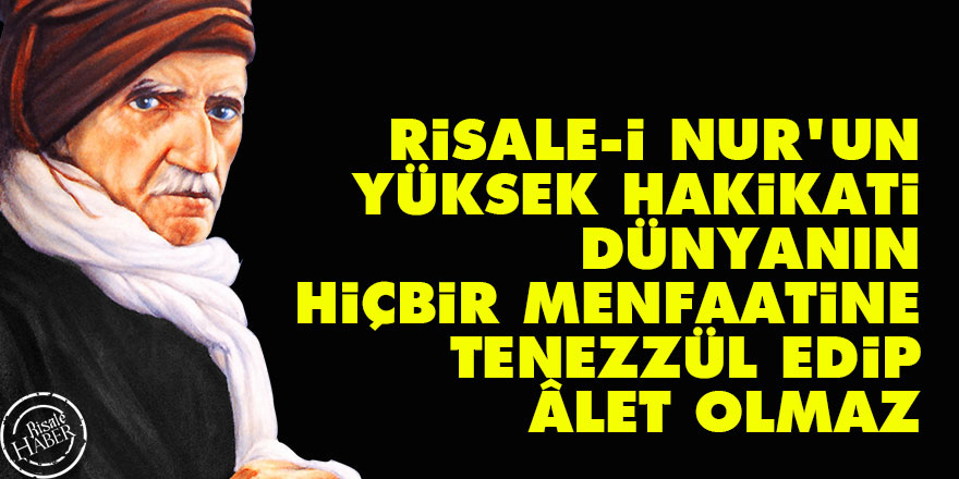 Bediüzzaman: Risale-i Nur’un yüksek hakikati, dünyanın hiçbir menfaatine tenezzül edip âlet olmaz