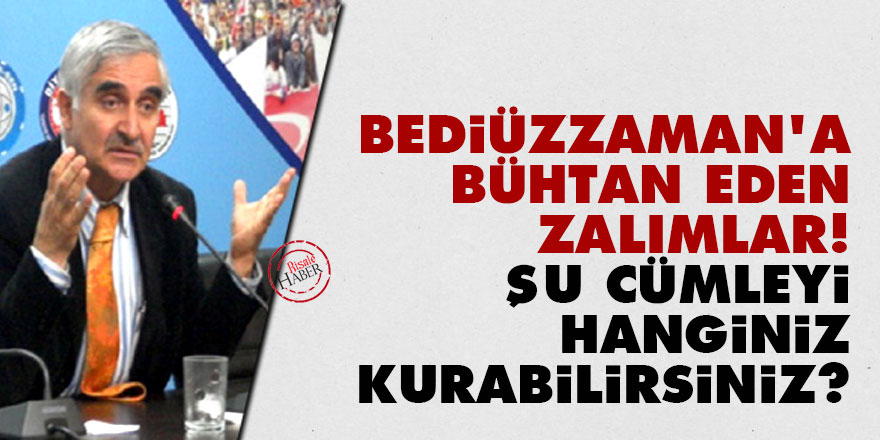 Bediüzzaman’a bühtan eden zalımlar! Şu cümleyi hanginiz kurabilirsiniz?