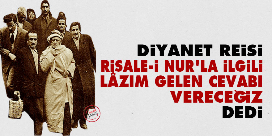 Diyanet Reisi 'Risale-i Nur'la ilgili lâzım gelen cevabı vereceğiz' dedi