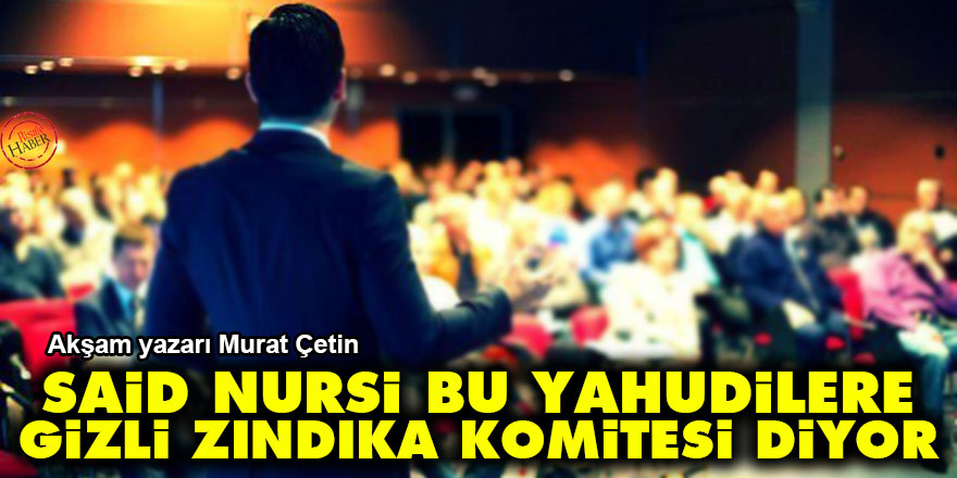 'Said Nursi bu Yahudilere Gizli Zındıka Komitesi diyor'