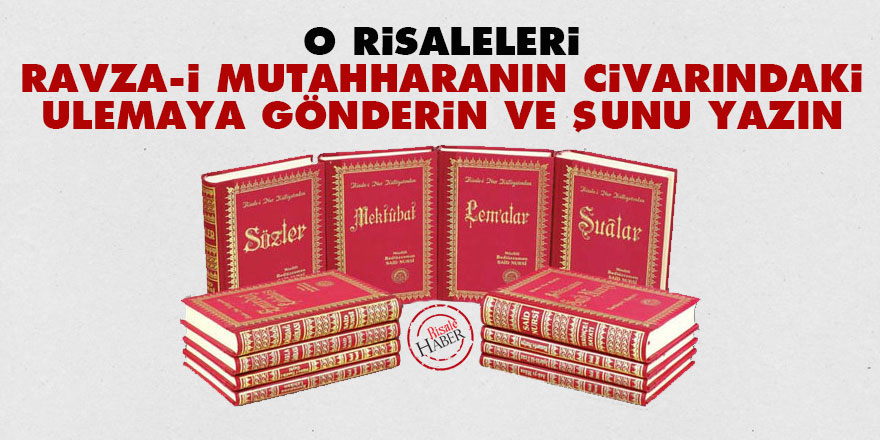 O risaleleri Ravza-i Mutahharanın civarındaki ulemaya gönderin ve şunu yazın