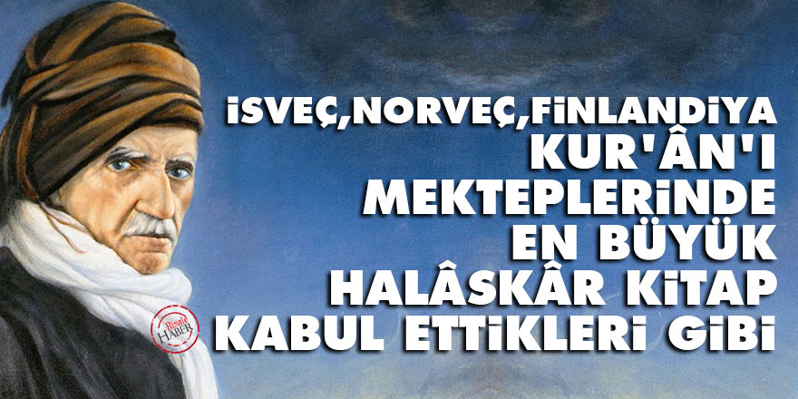 Bediüzzaman: İsveç, Norveç, Finlandiya, Kur’ân’ı mekteplerinde en büyük halâskâr kitap kabul ettikleri gibi