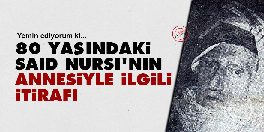 Bugün anneler günü: 80 yaşındaki Said Nursi'nin annesiyle ilgili itirafı
