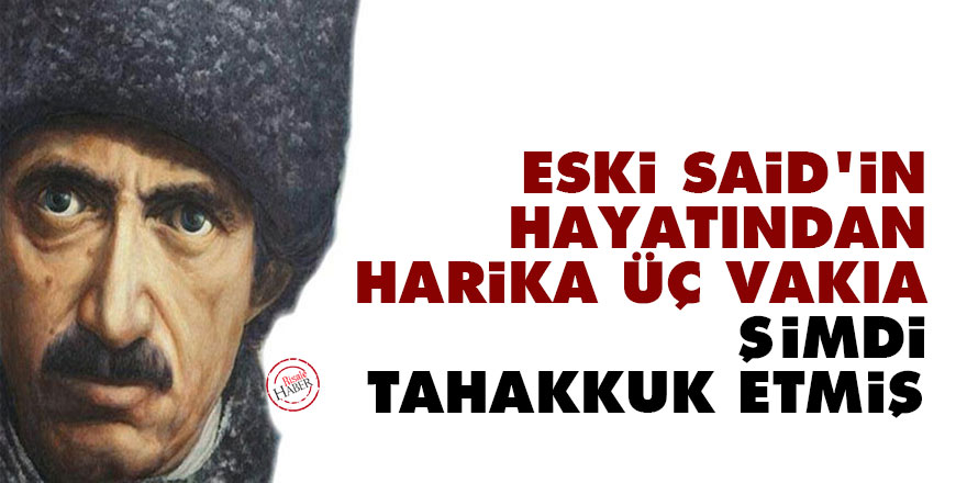 Bediüzzaman: Eski Said’in hayatından harika üç vakıa, şimdi tahakkuk etmiş
