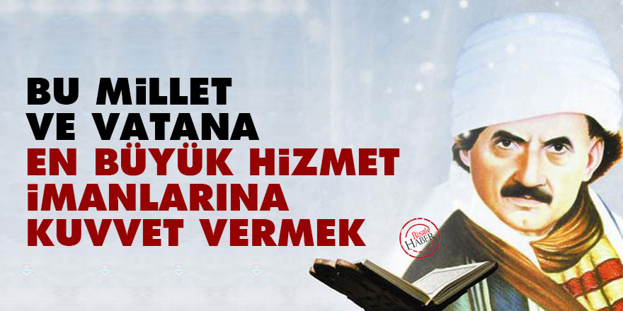 Bediüzzaman: Bu millet ve vatana en büyük hizmet imanlarına kuvvet vermek