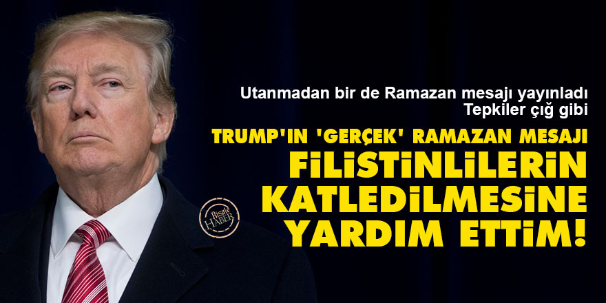 Trump'ın 'gerçek' Ramazan mesajı: Filistinlilerin katledilmesine yardım ettim!