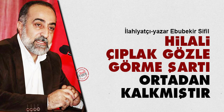 Ebubekir Sifil: Hilali çıplak gözle görme şartı ortadan kalkmıştır