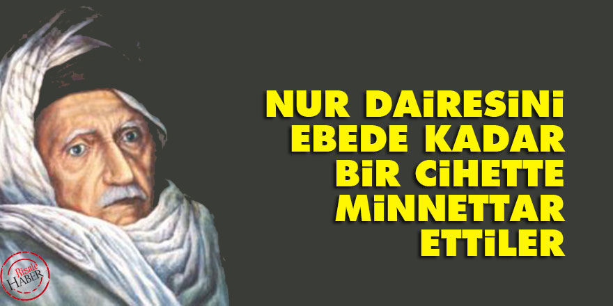 Bediüzzaman: Nur dairesini ebede kadar bir cihette minnettar ettiler