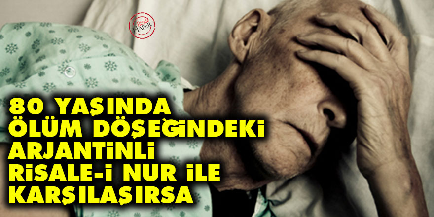 80 yaşında ölüm döşeğindeki Arjantinli Risale-i Nur ile karşılaşırsa