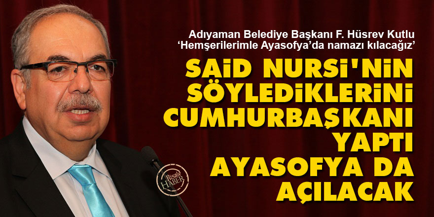 Said Nursi'nin söylediklerini Cumhurbaşkanı yaptı Ayasofya da açılacak