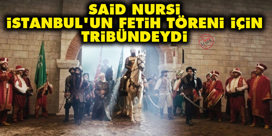 Said Nursi, İstanbul'un fetih töreninde tribündeydi