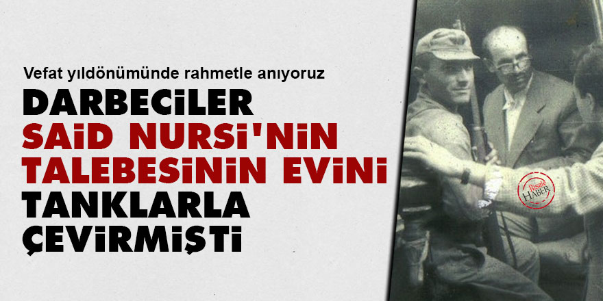 Darbeciler Said Nursi'nin talebesinin evini tanklarla çevirmişti
