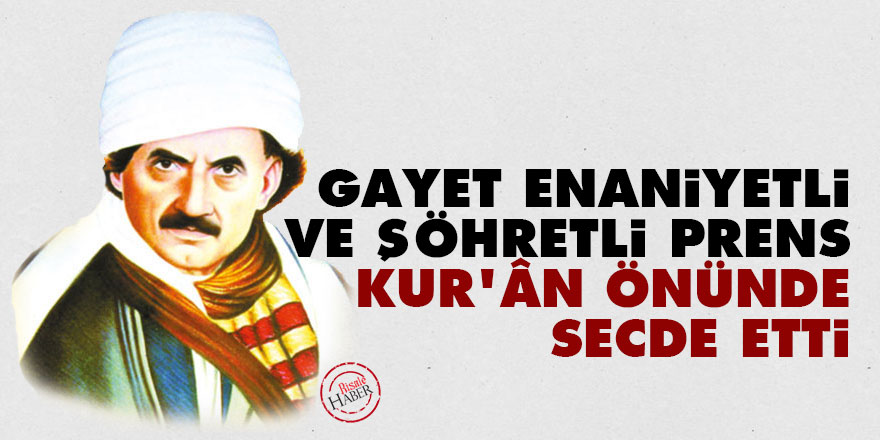 Bediüzzaman: Gayet enaniyetli ve şöhretli Prens, Kur’ân önünde secde etti