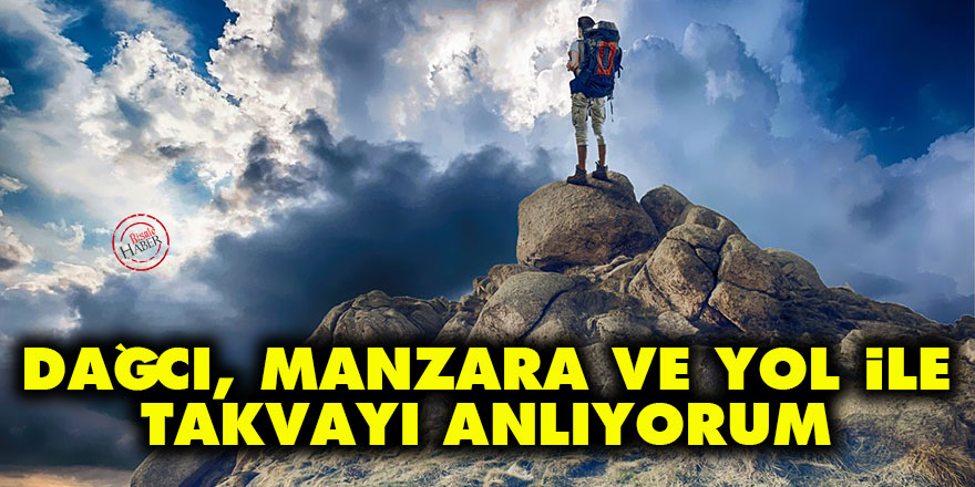 Dağcı, manzara ve yol ile takvayı anlıyorum