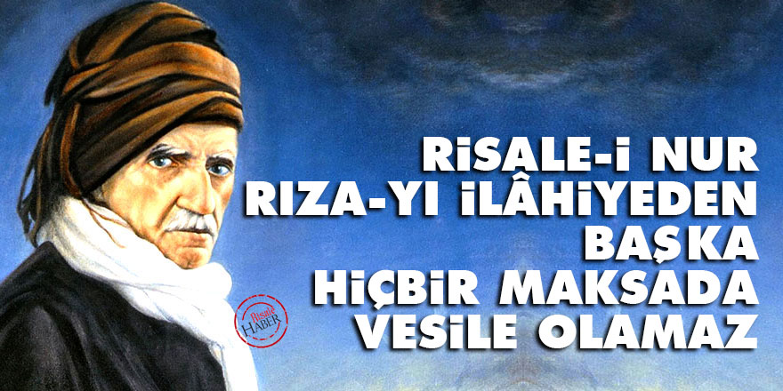 Bediüzzaman: Risale-i Nur rıza-yı İlâhiyeden başka hiçbir maksada vesile olamaz