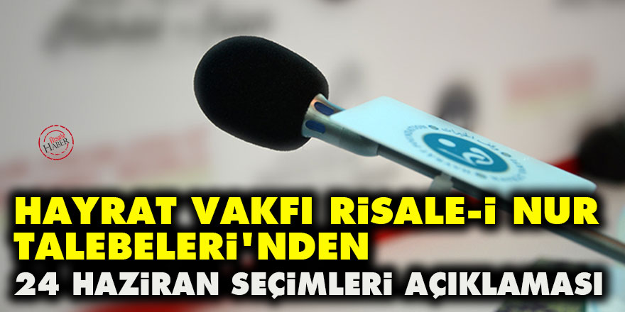 Hayrat Vakfı Risale-i Nur Talebeleri'nden 24 Haziran seçimleri açıklaması