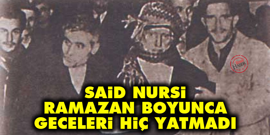 Said Nursi ramazan boyunca geceleri hiç yatmadı