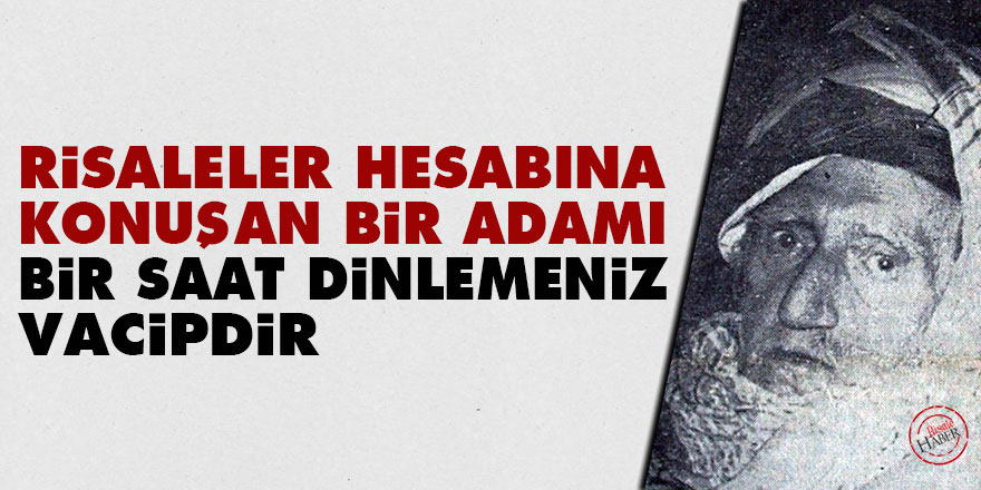 Bediüzzaman: Risaleler hesabına konuşan bir adamı bir saat dinlemeniz vacipdir