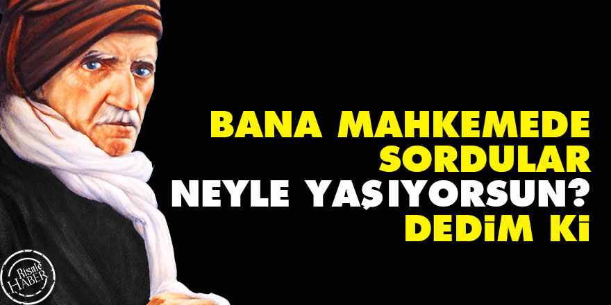 Bediüzzaman: Bana mahkemede sordular 'Neyle yaşıyorsun?', dedim ki