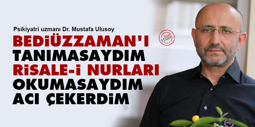 Bediüzzaman’ı tanımasaydım, Risale-i Nurları okumasaydım acı çekerdim