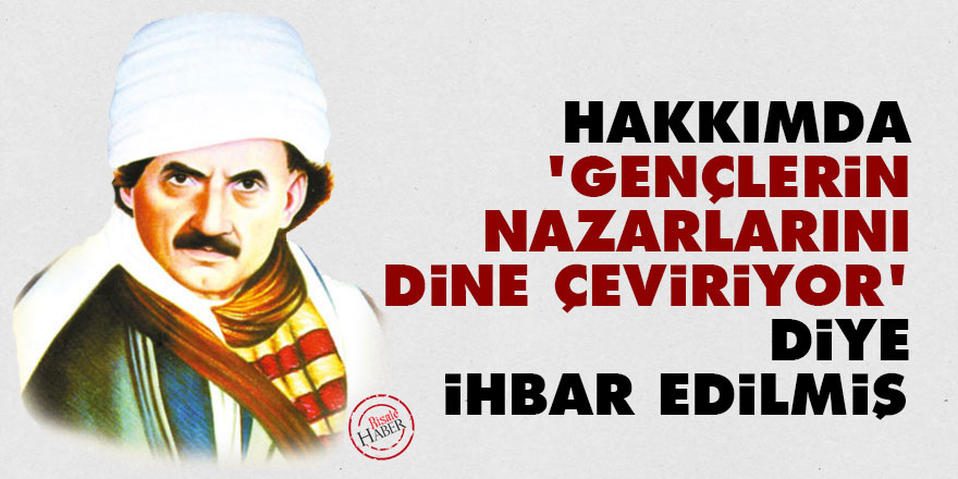 Bediüzzaman: Hakkımda, 'Gençlerin nazarlarını dine çeviriyor' diye ihbar edilmiş