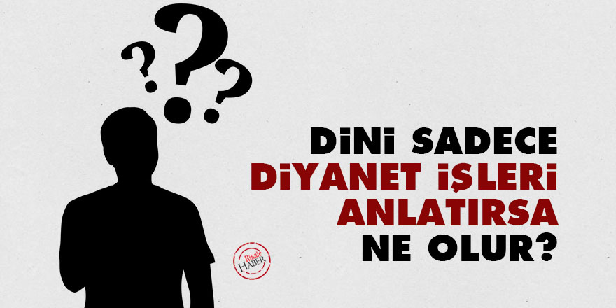 Dini sadece Diyanet İşleri anlatırsa ne olur?