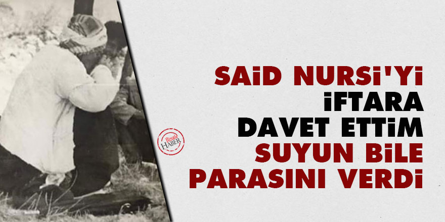 Said Nursi'yi iftara davet ettim, suyun bile parasını verdi