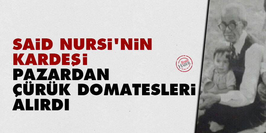 Said Nursi'nin kardeşi pazardan çürük domatesleri alırdı