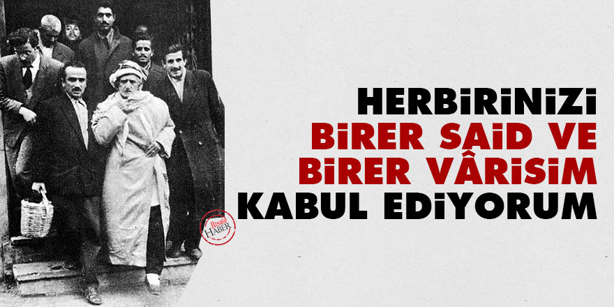 Bediüzzaman: Herbirinizi birer Said ve birer vârisim kabul ediyorum