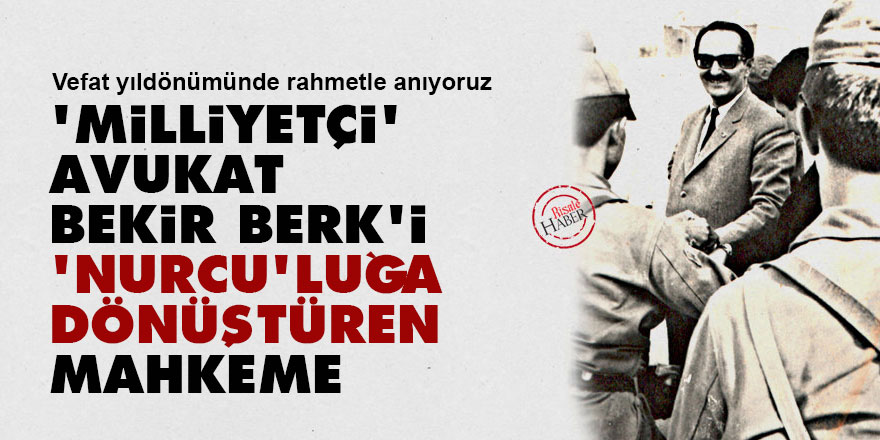 'Milliyetçi' Avukat Bekir Berk'i 'Nurcu'luğa dönüştüren mahkeme