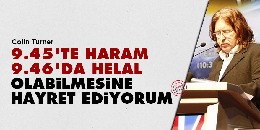 9.45’te haram, 9.46’da helal olmasına hayret ediyorum