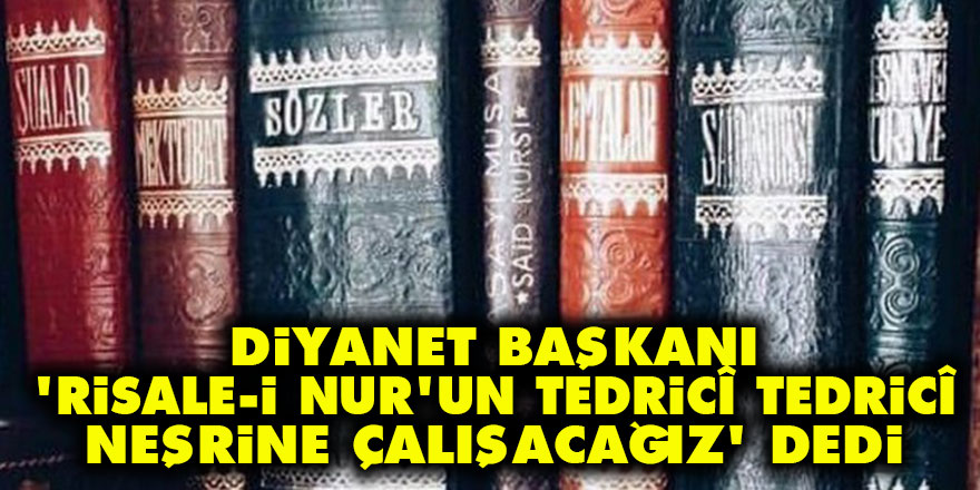 Diyanet Başkanı, 'Risale-i Nur'un tedricî tedricî neşrine çalışacağız' dedi